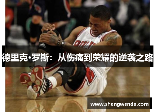 德里克·罗斯:从伤痛到荣耀的逆袭之路 德里克·罗斯:从伤痛到荣耀的逆袭之路