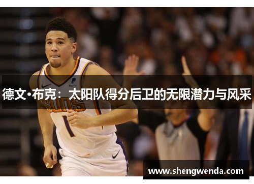 德文·布克:太阳队得分后卫的无限潜力与风采 德文·布克:太阳队得分后卫的无限潜力与风采