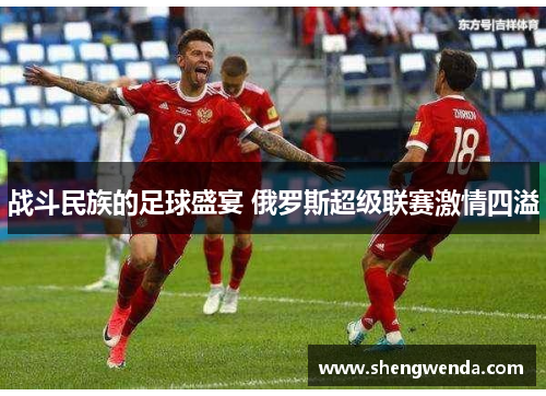 战斗民族的足球盛宴 俄罗斯超级联赛激情四溢 战斗民族的足球盛宴 俄罗斯超级联赛激情四溢