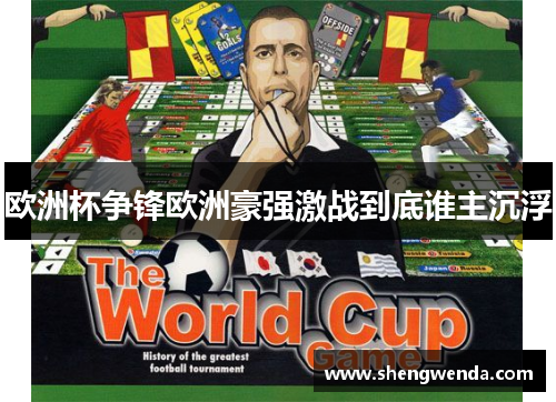 欧洲杯争锋欧洲豪强激战到底谁主沉浮 欧洲杯争锋欧洲豪强激战到底谁主沉浮