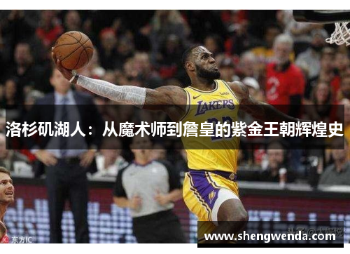 洛杉矶湖人:从魔术师到詹皇的紫金王朝辉煌史 洛杉矶湖人:从魔术师到詹皇的紫金王朝辉煌史
