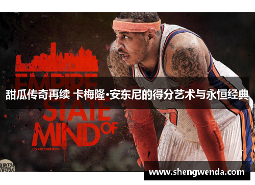 甜瓜传奇再续 卡梅隆·安东尼的得分艺术与永恒经典 甜瓜传奇再续 卡梅隆·安东尼的得分艺术与永恒经典