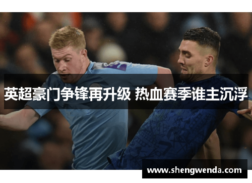 英超豪门争锋再升级 热血赛季谁主沉浮 英超豪门争锋再升级 热血赛季谁主沉浮