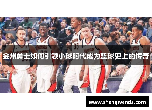 金州勇士如何引领小球时代成为篮球史上的传奇 金州勇士如何引领小球时代成为篮球史上的传奇