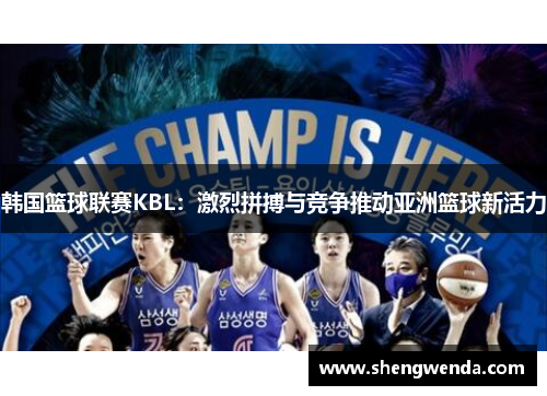 韩国篮球联赛KBL:激烈拼搏与竞争推动亚洲篮球新活力 韩国篮球联赛KBL:激烈拼搏与竞争推动亚洲篮球新活力