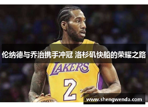伦纳德与乔治携手冲冠 洛杉矶快船的荣耀之路 伦纳德与乔治携手冲冠 洛杉矶快船的荣耀之路