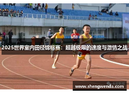 2025世界室内田径锦标赛:超越极限的速度与激情之战 2025世界室内田径锦标赛:超越极限的速度与激情之战