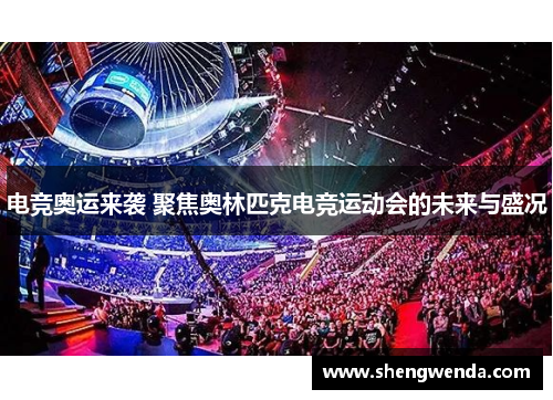 电竞奥运来袭 聚焦奥林匹克电竞运动会的未来与盛况 电竞奥运来袭 聚焦奥林匹克电竞运动会的未来与盛况