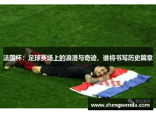 法国杯:足球赛场上的浪漫与奇迹,谁将书写历史篇章 法国杯:足球赛场上的浪漫与奇迹,谁将书写历史篇章