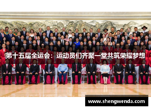 第十五届全运会:运动员们齐聚一堂共筑荣耀梦想 第十五届全运会:运动员们齐聚一堂共筑荣耀梦想
