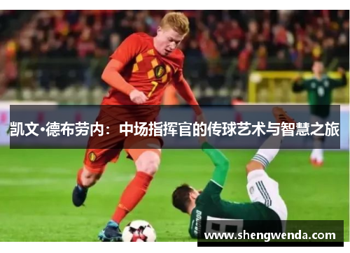 凯文·德布劳内:中场指挥官的传球艺术与智慧之旅 凯文·德布劳内:中场指挥官的传球艺术与智慧之旅