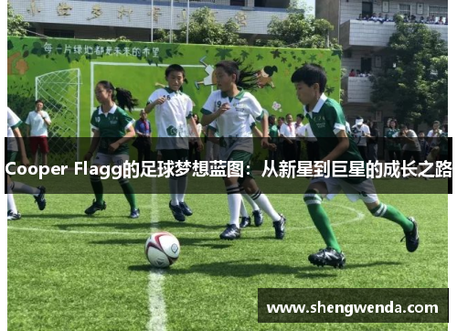 Cooper Flagg的足球梦想蓝图:从新星到巨星的成长之路 Cooper Flagg的足球梦想蓝图:从新星到巨星的成长之路