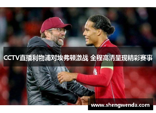 CCTV直播利物浦对埃弗顿激战 全程高清呈现精彩赛事 CCTV直播利物浦对埃弗顿激战 全程高清呈现精彩赛事