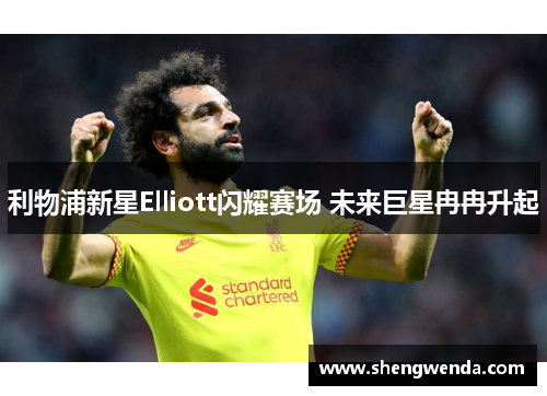 利物浦新星Elliott闪耀赛场 未来巨星冉冉升起 利物浦新星Elliott闪耀赛场 未来巨星冉冉升起