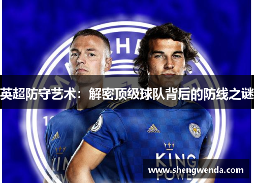 英超防守艺术:解密顶级球队背后的防线之谜 英超防守艺术:解密顶级球队背后的防线之谜