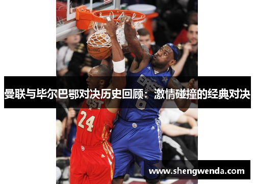 曼联与毕尔巴鄂对决历史回顾:激情碰撞的经典对决 曼联与毕尔巴鄂对决历史回顾:激情碰撞的经典对决