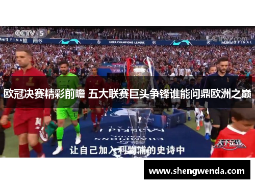 欧冠决赛精彩前瞻 五大联赛巨头争锋谁能问鼎欧洲之巅 欧冠决赛精彩前瞻 五大联赛巨头争锋谁能问鼎欧洲之巅