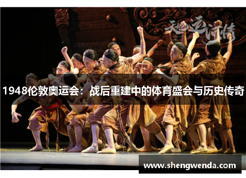 1948伦敦奥运会:战后重建中的体育盛会与历史传奇 1948伦敦奥运会:战后重建中的体育盛会与历史传奇